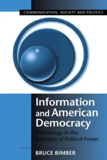 Information and American Democracy: Technology in the Evolution of Political Power by Bruce Bimber, W. Lance Bennett, Robert M. Entman