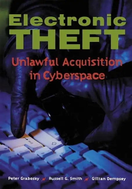 Electronic Theft: Unlawful Acquisition in Cyberspace by Peter Grabosky, Russell G. Smith, Gillian Dempsey