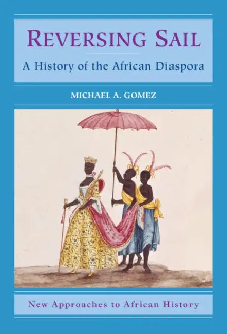 Reversing Sail: A History of the African Diaspora by Michael Gomez, Martin Klein