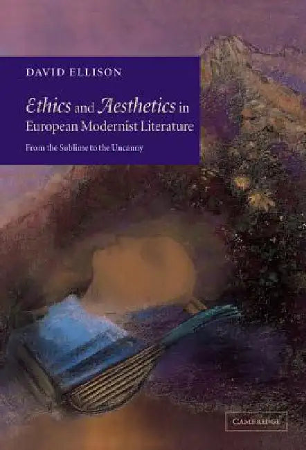 Ethics and Aesthetics in European Modernist Literature: From the Sublime to the Uncanny by David Ellison