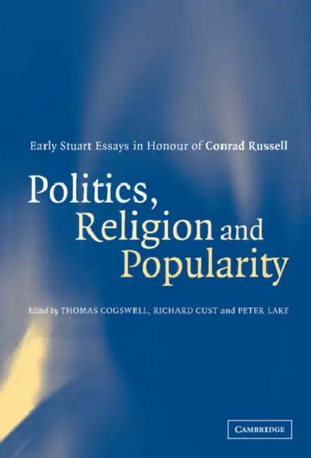 Politics, Religion and Popularity in Early Stuart Britain by Thomas Cogswell, Richard Cust, Peter Lake