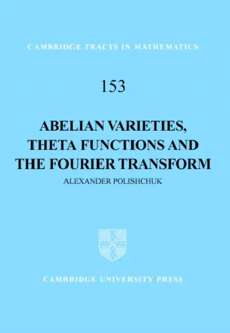 Abelian Varieties, Theta Functions and the Fourier Transform by Alexander Polishchuk, Polishchuk Alexander, Bela Bollobas