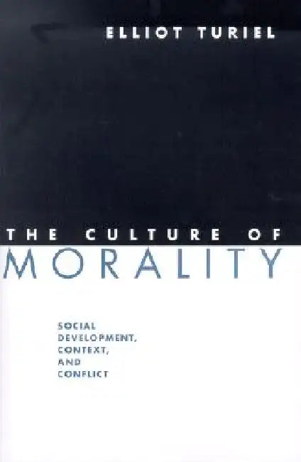The Culture of Morality: Social Development, Context, and Conflict by Elliot Turiel