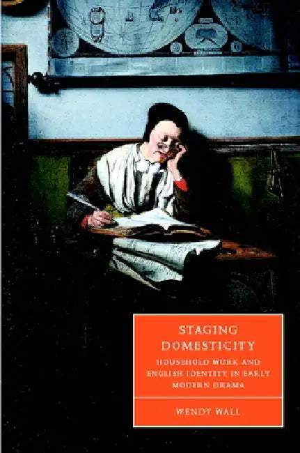 Staging Domesticity: Household Work and English Identity in Early Modern Drama by Wendy Wall, Wall Wendy, Stephen Orgel