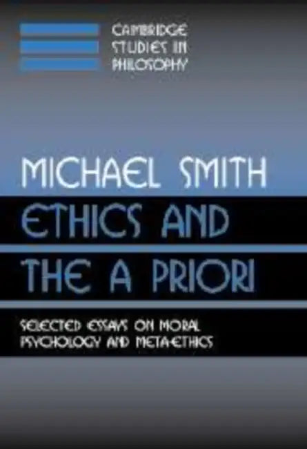 Ethics and the a Priori: Selected Essays on Moral Psychology and Meta-Ethics by Michael Smith