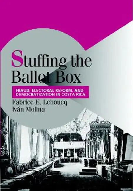 Stuffing The Ballot Box: Fraud, Electoral Reform, and Democratization in Costa Rica by Fabrice E. Lehoucq, Ivan Molina