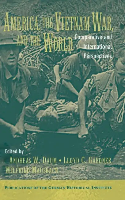 America, the Vietnam War, and the World: Comparative and International Perspectives by Andreas W. Daum, Lloyd C. Gardner, Wilfried Mausbach
