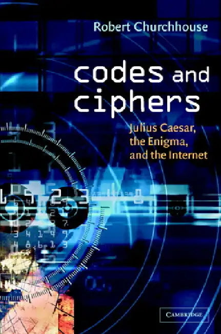 Codes and Ciphers: Julius Caesar, the Enigma, and the Internet by Robert Churchhouse, R. F. Churchhouse, Churchhouse R. F.