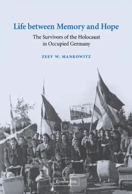 Life Between Memory and Hope: The Survivors of the Holocaust in Occupied Germany by Zeev W. Mankowitz