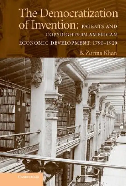 The Democratization of Invention: Patents and Copyrights in American Economic Development, 1790-1920 by B. Zorina Khan