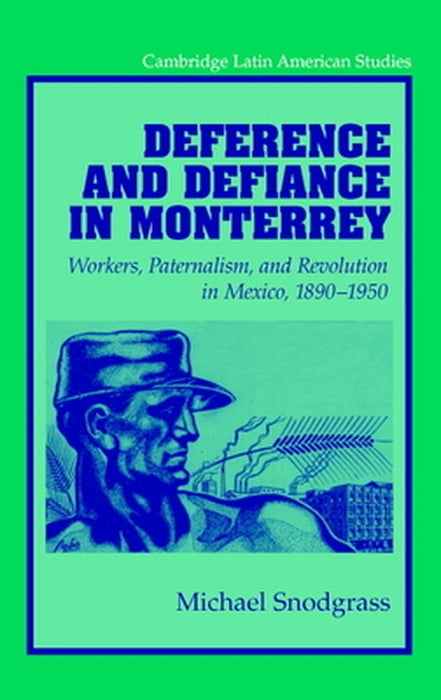 Deference And Defiance In Monterrey: Workers, Paternalism, and Revolution in Mexico, 1890-1950 by Michael Snodgrass