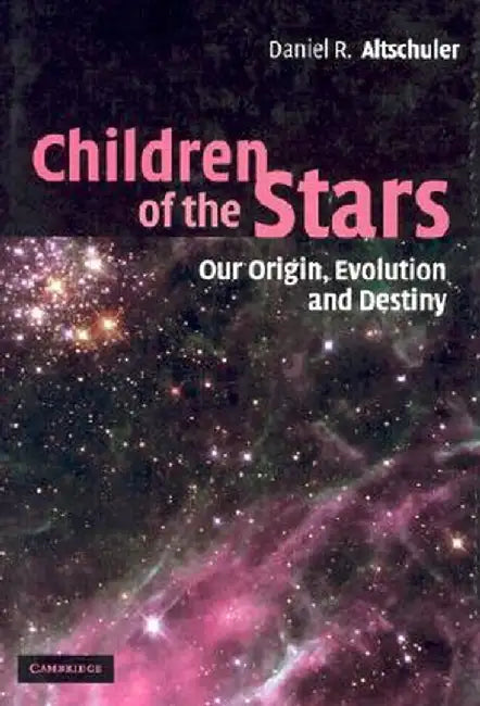 Children Of The Stars: Our Origin, Evolution and Destiny by Daniel R. Altschuler