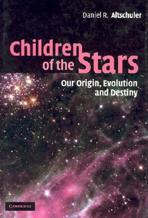 Children Of The Stars: Our Origin, Evolution and Destiny by Daniel R. Altschuler