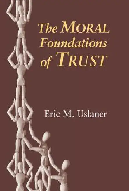 The Moral Foundations of Trust by Eric M. Uslaner