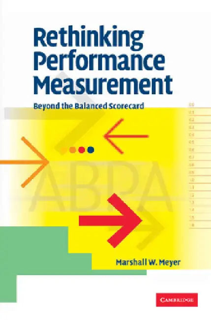 Rethinking Performance Measurement: Beyond the Balanced Scorecard by Marshall W. Meyer