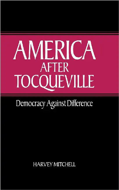 America After Tocqueville: Democracy against Difference by Harvey Mitchell