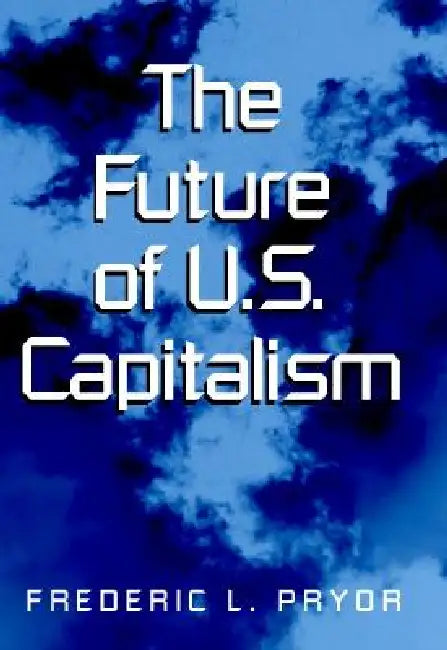 The Future of U.S. Capitalism by Frederic L. Pryor