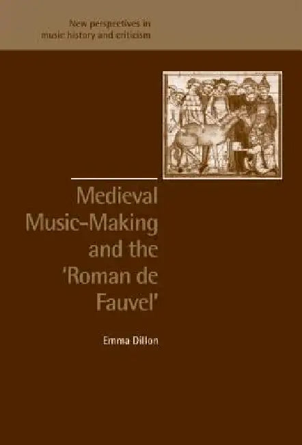 Medieval Music-Making and the Roman de Fauvel by Emma Dillon, Ruth Solie, Jeffrey Kallberg