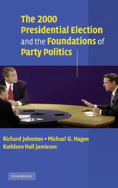 The 2000 Presidential Election and the Foundations of Party Politics by Richard Johnston, Michael G. Hagen, Kathleen Hall Jamieson