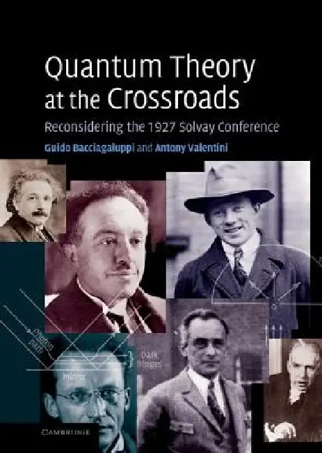 Quantum Theory at the Crossroads: Reconsidering the 1927 Solvay Conference by Guido Bacciagaluppi, Antony Valentini