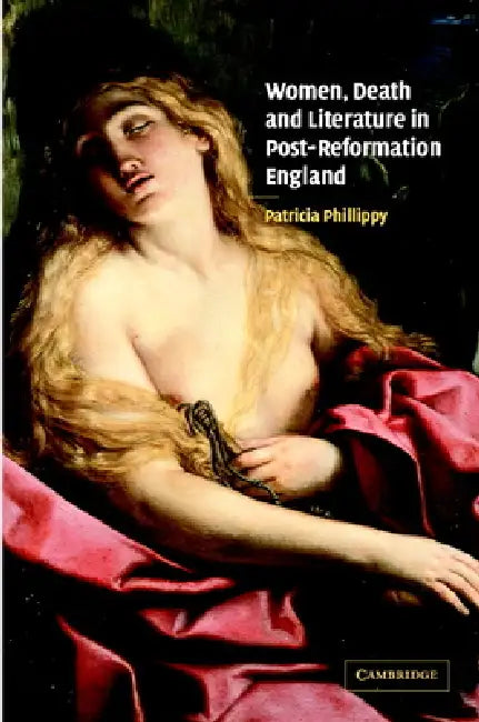 Women, Death and Literature in Post-Reformation England by Patricia Phillippy