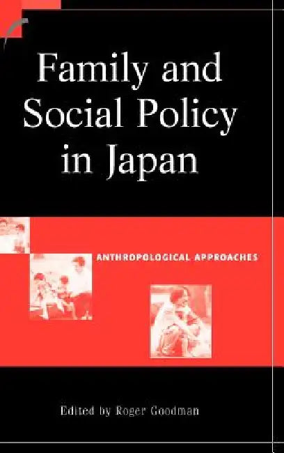 Family and Social Policy in Japan: Anthropological Approaches by Roger Goodman
