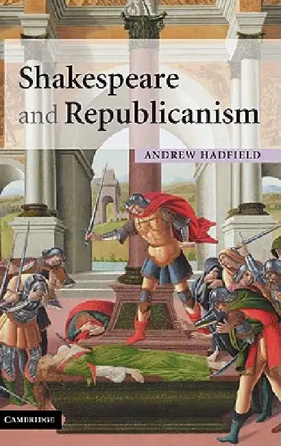 Shakespeare and Republicanism by Andrew Hadfield