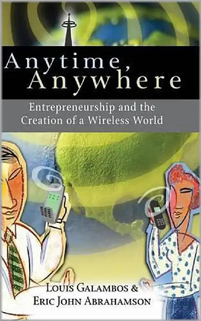 Anytime, Anywhere: Entrepreneurship and the Creation of a Wireless World by Louis Galambos
