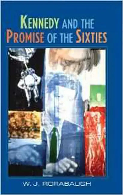 Kennedy And The Promise Of The Sixties by W.J. Rorabaugh
