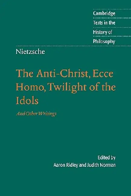 Nietzsche: The Anti-Christ, Ecce Homo, Twilight of the Idols: And Other Writings by Friedrich Wilhelm Nietzsche, Aaron Ridley, Judith Norman