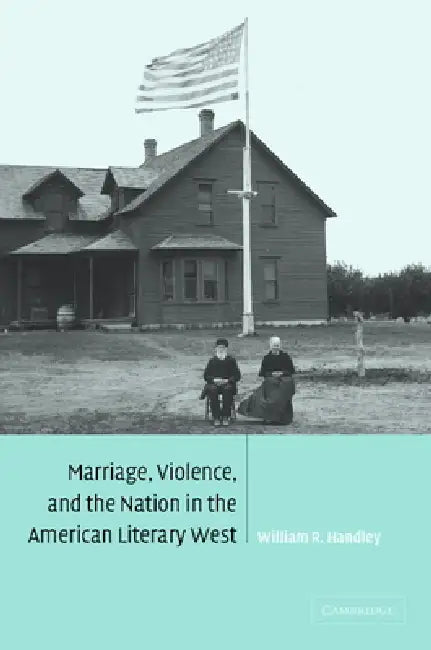 Marriage, Violence and the Nation in the American Literary West by William R. Handley