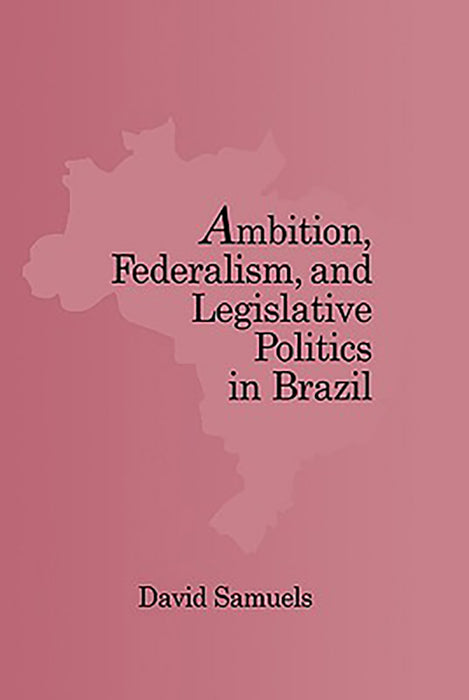 Ambition, Federalism, And Legislative Politics In Brazil