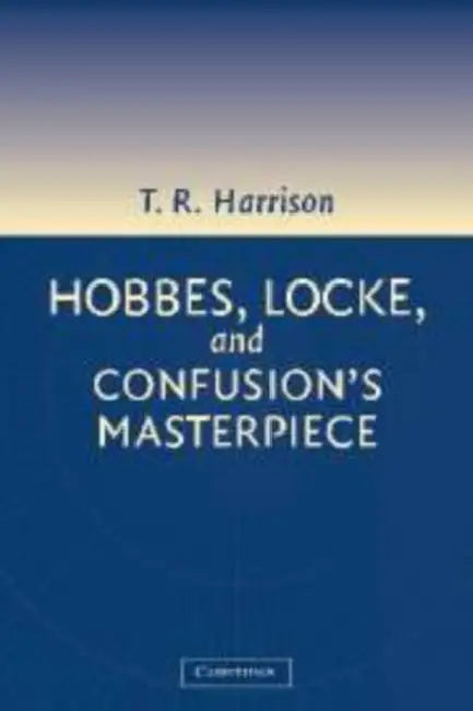 Hobbes, Locke, and Confusion's Masterpiece: An Examination of Seventeenth-Century Political Philosophy by Ross Harrison