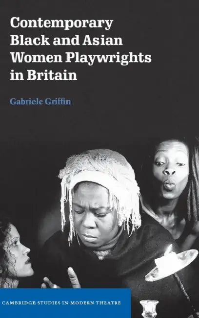 Contemporary Black and Asian Women Playwrights in Britain by Gabriele Griffin