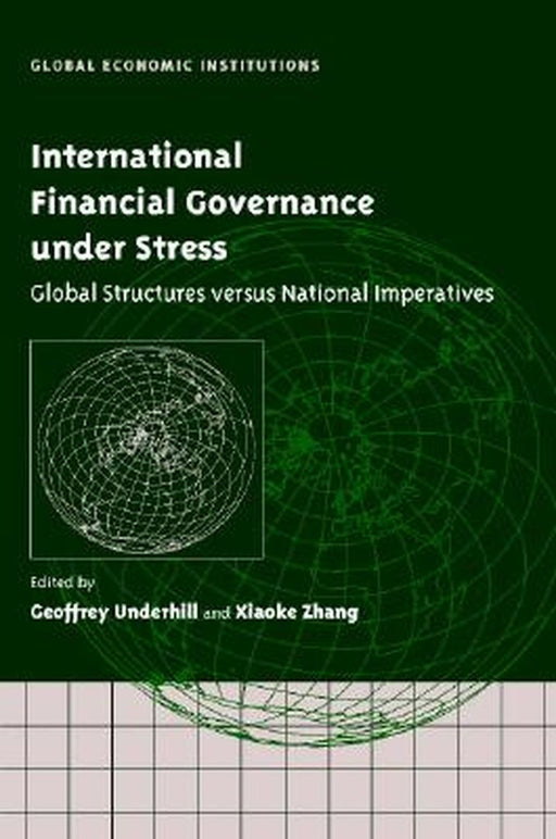 International Financial Governance Under Stress: Global Structures versus National Imperatives by Geoffrey R. D. Underhill, Xiaoke Zhang