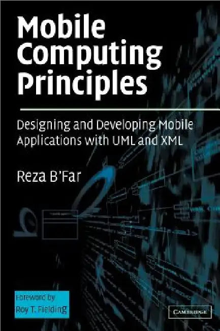 Mobile Computing Principles: Designing and Developing Mobile Applications with UML and XML by Reza B'Far
