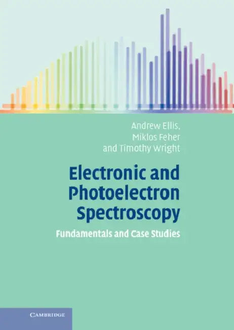 Electronic and Photoelectron Spectroscopy: Fundamentals and Case Studies by Andrew Ellis, Miklos Feher, Timothy Wright