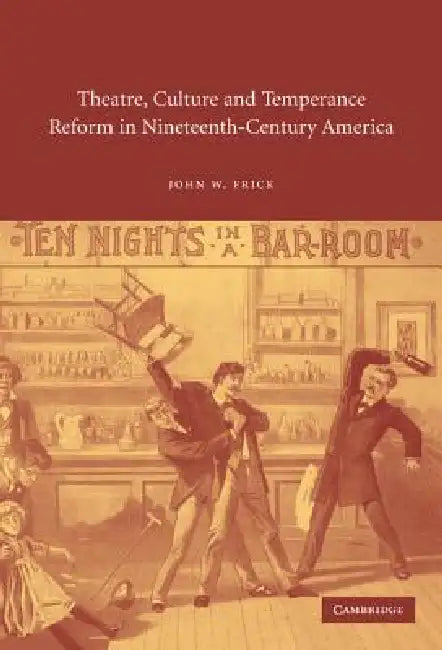 Theatre, Culture and Temperance Reform in Nineteenth-Century America by John W. Frick