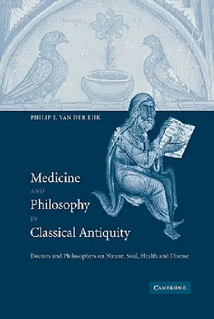 Medicine and Philosophy in Classical Antiquity: Doctors and Philosophers on Nature, Soul, Health and Disease by PH. J. Van Der Eijk, Philip J. Van Der Eijk, Van Der Eijk Philip J.