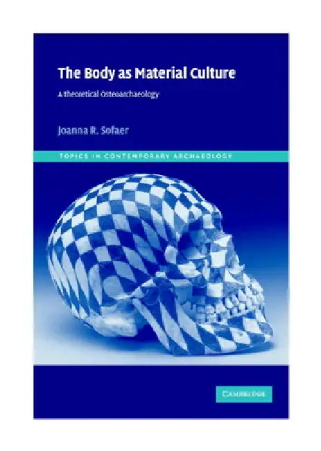 The Body as Material Culture: A Theoretical Osteoarchaeology by Joanna R. Sofaer