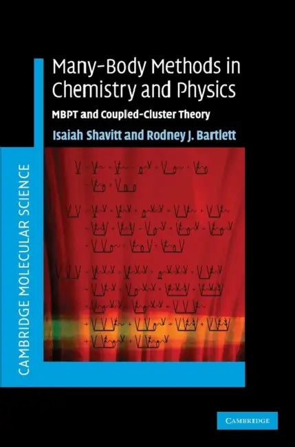 Many-Body Methods in Chemistry and Physics by Isaiah Shavitt, Rodney J. Bartlett
