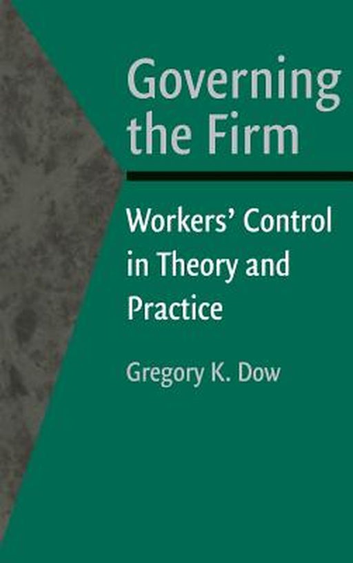 Governing The Firm: Workers' Control in Theory and Practice by Gregory K. Dow