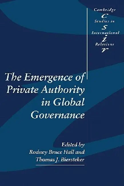 The Emergence of Private Authority in Global Governance by Thomas J. Biersteker, Rodney Bruce Hall, Steve Smith