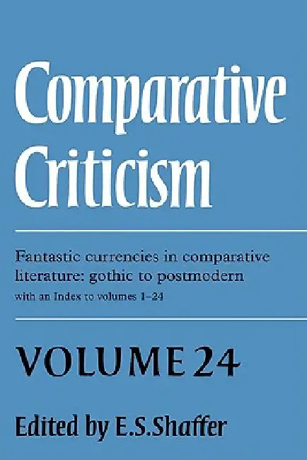 Comparative Criticism: Volume 24, Fantastic Currencies in Comparative Literature: Gothic to Postmodern by E. S. Shaffer, Shaffer E. S.