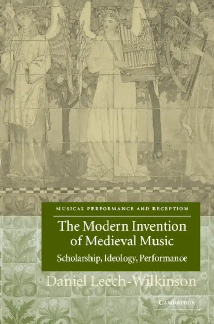 The Modern Invention of Medieval Music: Scholarship, Ideology, Performance by Daniel Leech-Wilkinson, John Butt, Laurence Dreyfus