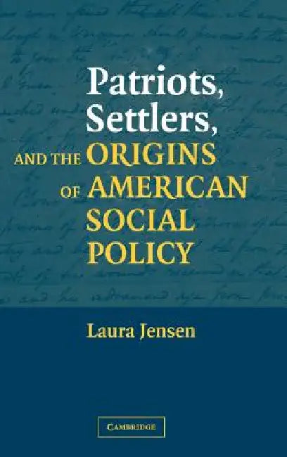 Patriots, Settlers, and the Origins of American Social Policy by Laura Jensen