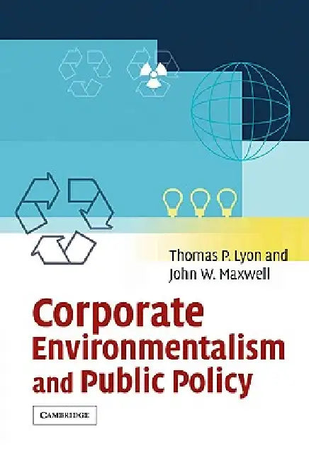 Corporate Environmentalism and Public Policy by Thomas P. Lyon, John W. Maxwell, Lyon Thomas P.