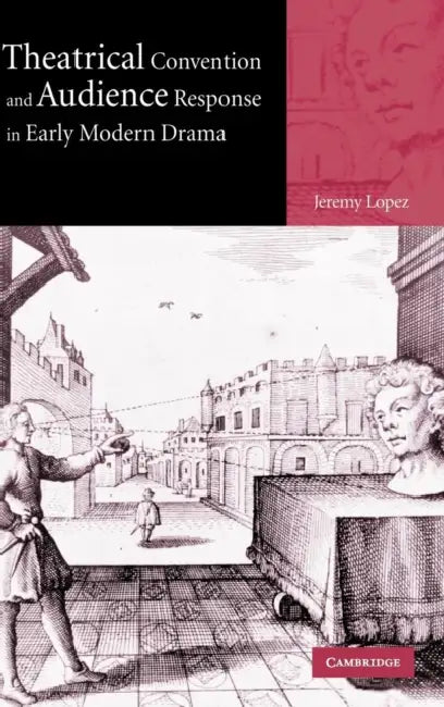 Theatrical Convention and Audience Response in Early Modern Drama by Jeremy Lopez