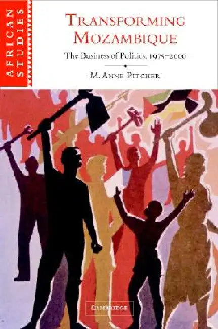 Transforming Mozambique: The Politics of Privatization, 1975-2000 by M. Anne Pitcher