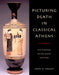 Picturing Death in Classical Athens by John H. Oakley